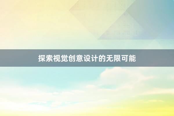 探索视觉创意设计的无限可能